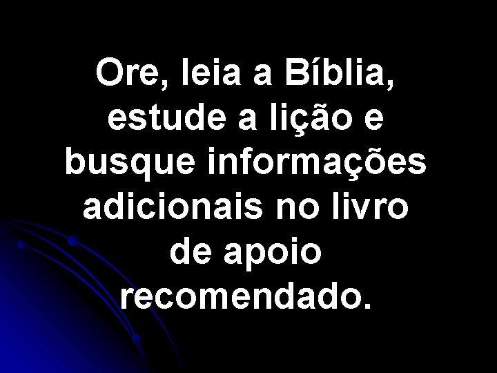 Ore, leia a Bíblia, estude a lição e busque informações adicionais no livro de Ore, leia a Bíblia, estude a lição e busque informações adicionais no livro de