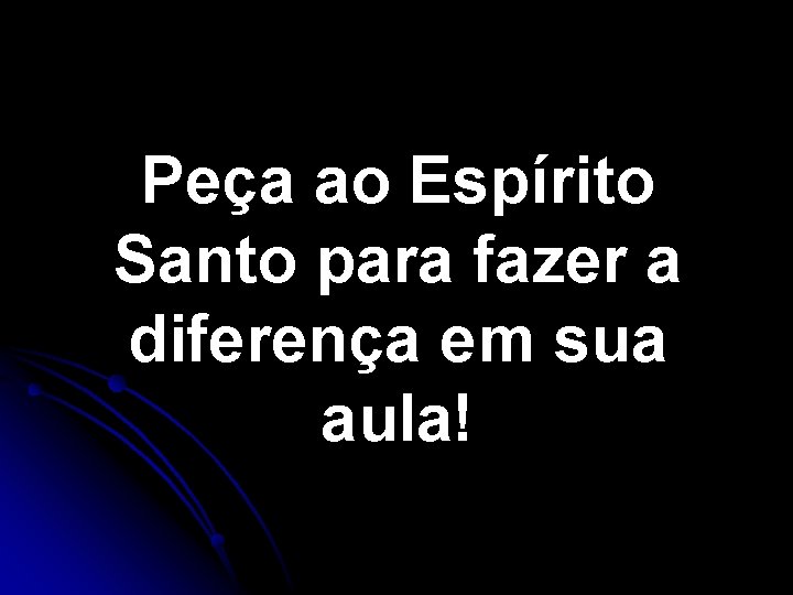 Peça ao Espírito Santo para fazer a diferença em sua aula! Peça ao Espírito Santo para fazer a diferença em sua aula!