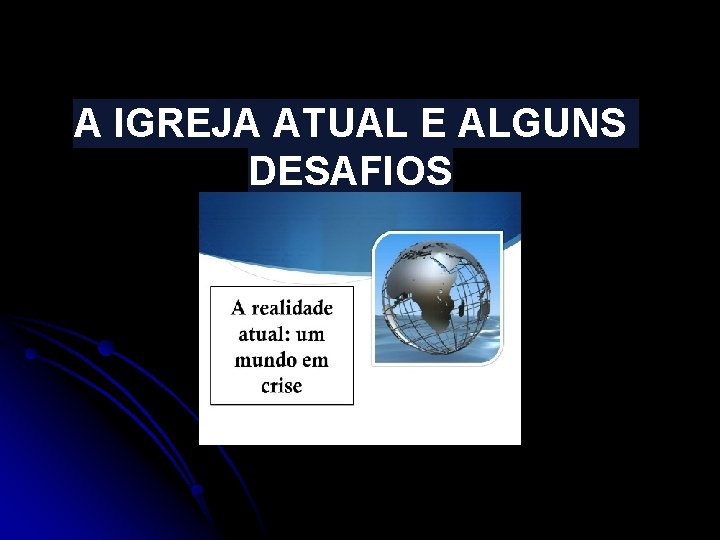A IGREJA ATUAL E ALGUNS DESAFIOS A IGREJA ATUAL E ALGUNS DESAFIOS