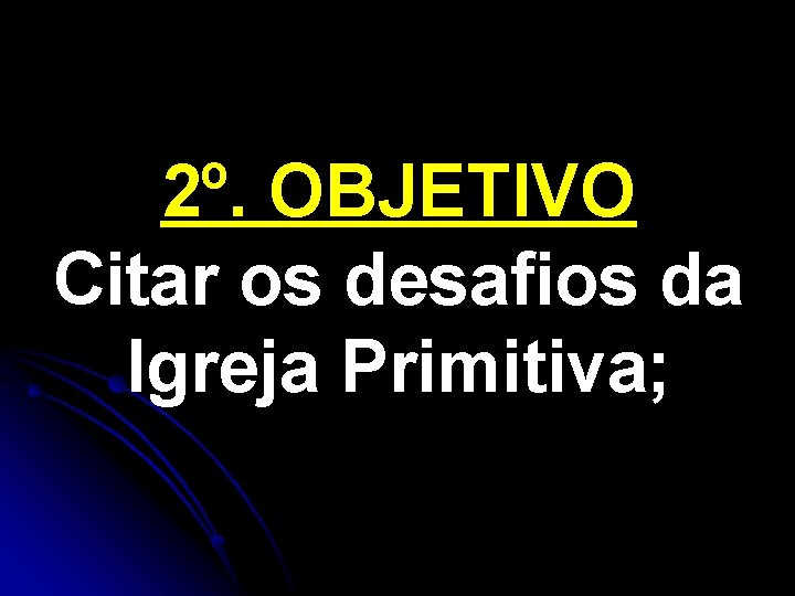 2º. OBJETIVO Citar os desafios da Igreja Primitiva; 2º. OBJETIVO Citar os desafios da Igreja Primitiva;
