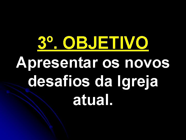 3º. OBJETIVO Apresentar os novos desafios da Igreja atual. 3º. OBJETIVO Apresentar os novos desafios da Igreja atual.