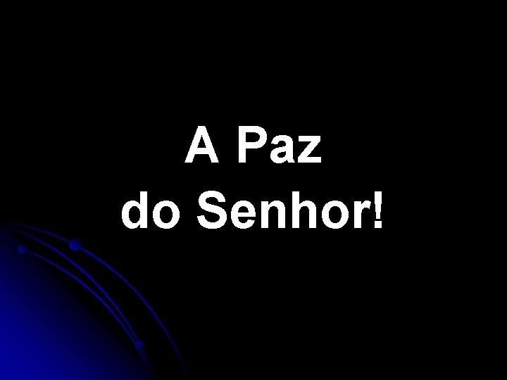 A Paz do Senhor! A Paz do Senhor!