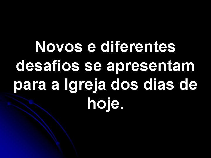 Novos e diferentes desafios se apresentam para a Igreja dos dias de hoje. Novos e diferentes desafios se apresentam para a Igreja dos dias de hoje.