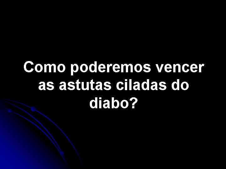 Como poderemos vencer as astutas ciladas do diabo? Como poderemos vencer as astutas ciladas do diabo?
