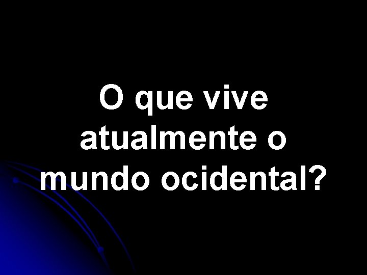 O que vive atualmente o mundo ocidental? O que vive atualmente o mundo ocidental?