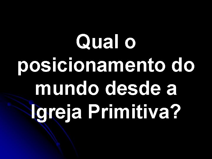 Qual o posicionamento do mundo desde a Igreja Primitiva? Qual o posicionamento do mundo desde a Igreja Primitiva?