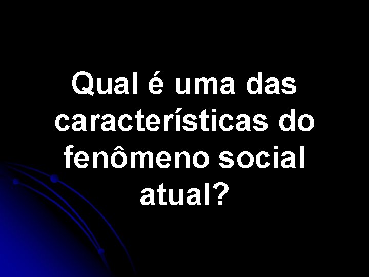 Qual é uma das características do fenômeno social atual? Qual é uma das características do fenômeno social atual?