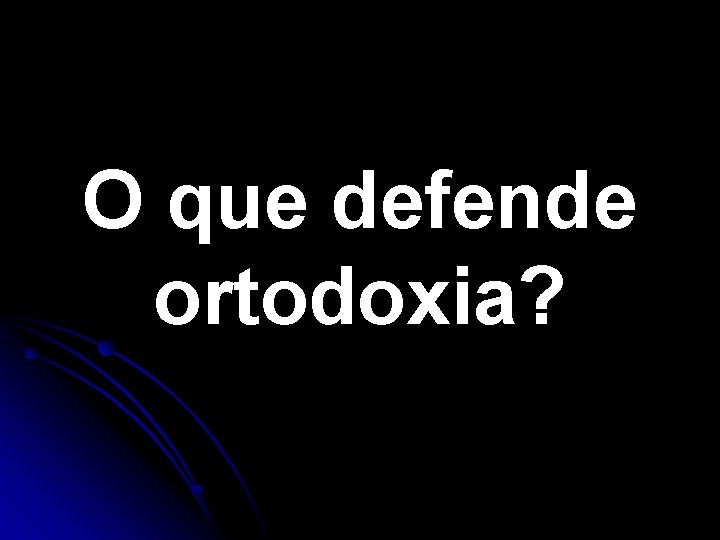 O que defende ortodoxia? O que defende ortodoxia?