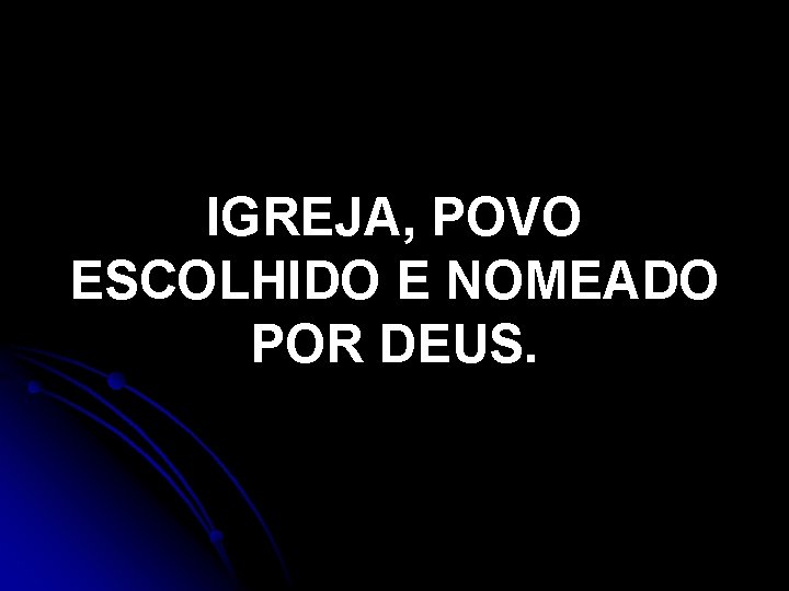 IGREJA, POVO ESCOLHIDO E NOMEADO POR DEUS. IGREJA, POVO ESCOLHIDO E NOMEADO POR DEUS.