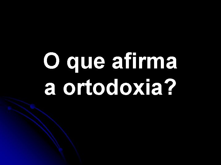 O que afirma a ortodoxia? O que afirma a ortodoxia?