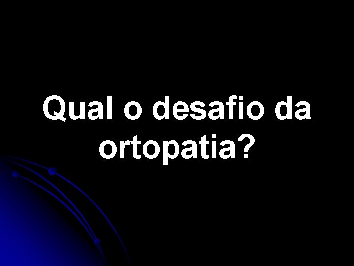 Qual o desafio da ortopatia? Qual o desafio da ortopatia?