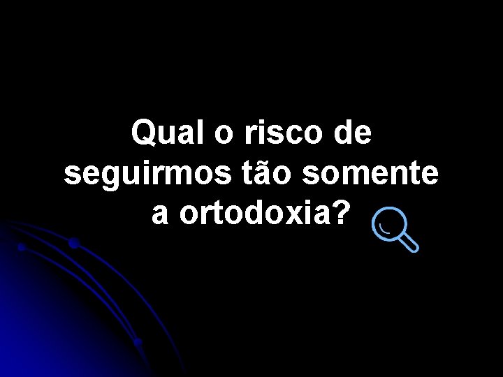 Qual o risco de seguirmos tão somente a ortodoxia? Qual o risco de seguirmos tão somente a ortodoxia?