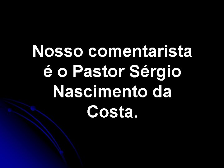 Nosso comentarista é o Pastor Sérgio Nascimento da Costa. Nosso comentarista é o Pastor Sérgio Nascimento da Costa.