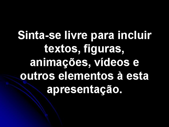 Sinta-se livre para incluir textos, figuras, animações, vídeos e outros elementos à esta apresentação. Sinta-se livre para incluir textos, figuras, animações, vídeos e outros elementos à esta apresentação.