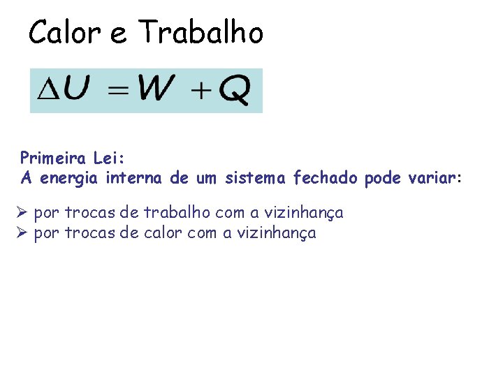 Calor e Trabalho Primeira Lei: A energia interna de um sistema fechado pode variar: