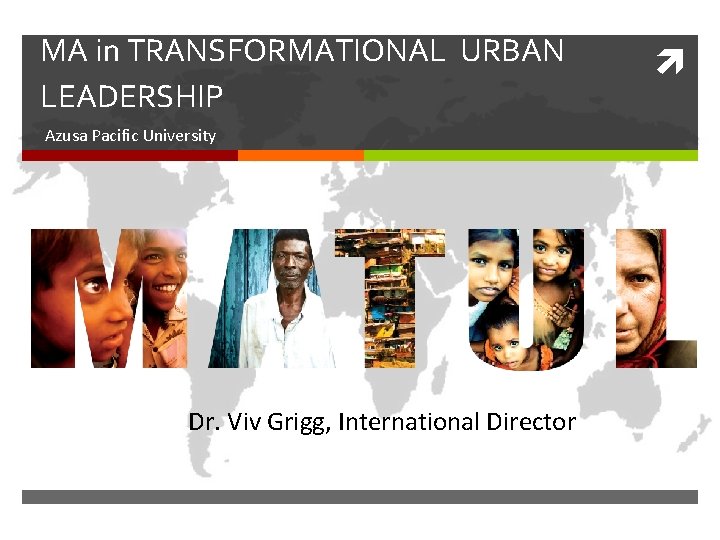 MA in TRANSFORMATIONAL URBAN LEADERSHIP Azusa Pacific University Dr. Viv Grigg, International Director 