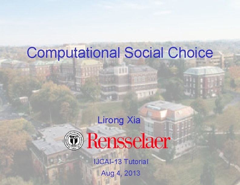 Computational Social Choice Lirong Xia IJCAI-13 Tutorial Aug 4, 2013 
