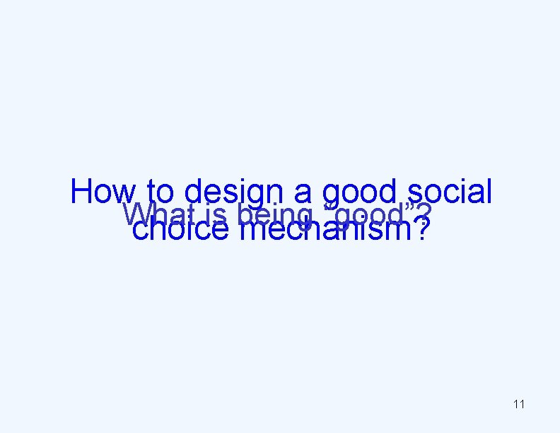 How to design a good social What is being “good”? choice mechanism? 11 