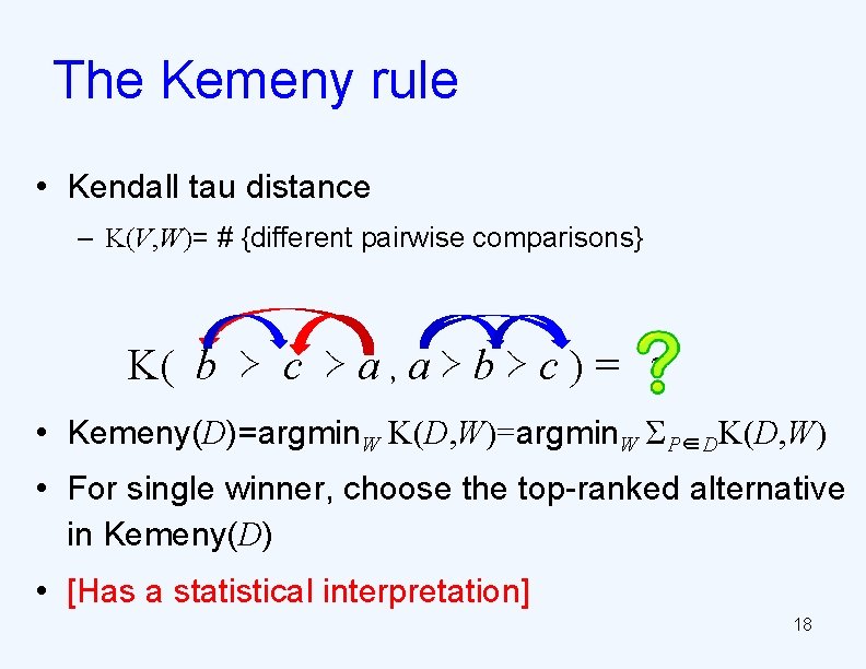 The Kemeny rule • Kendall tau distance – K(V, W)= # {different pairwise comparisons}