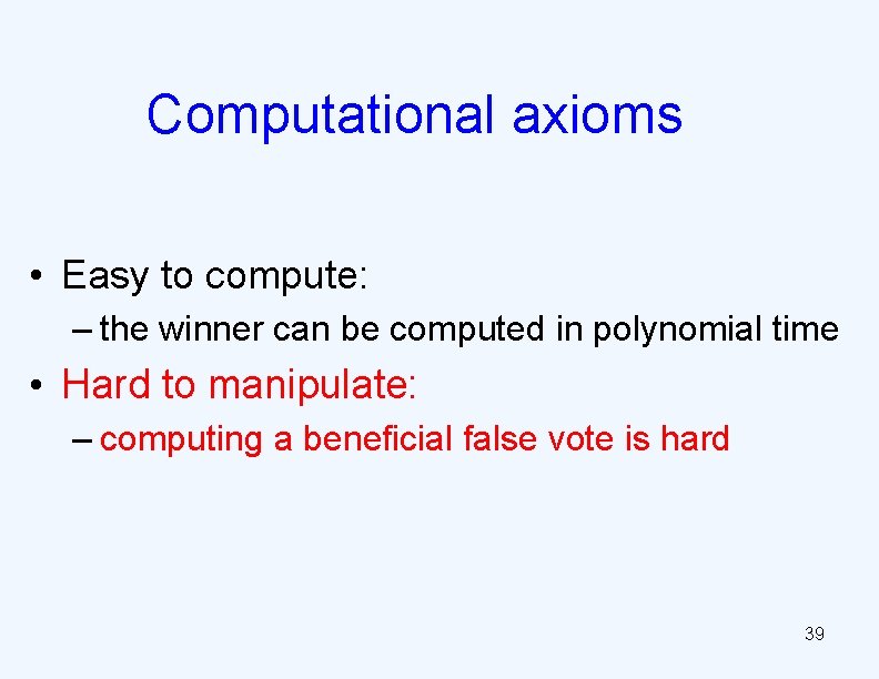 Computational axioms • Easy to compute: – the winner can be computed in polynomial