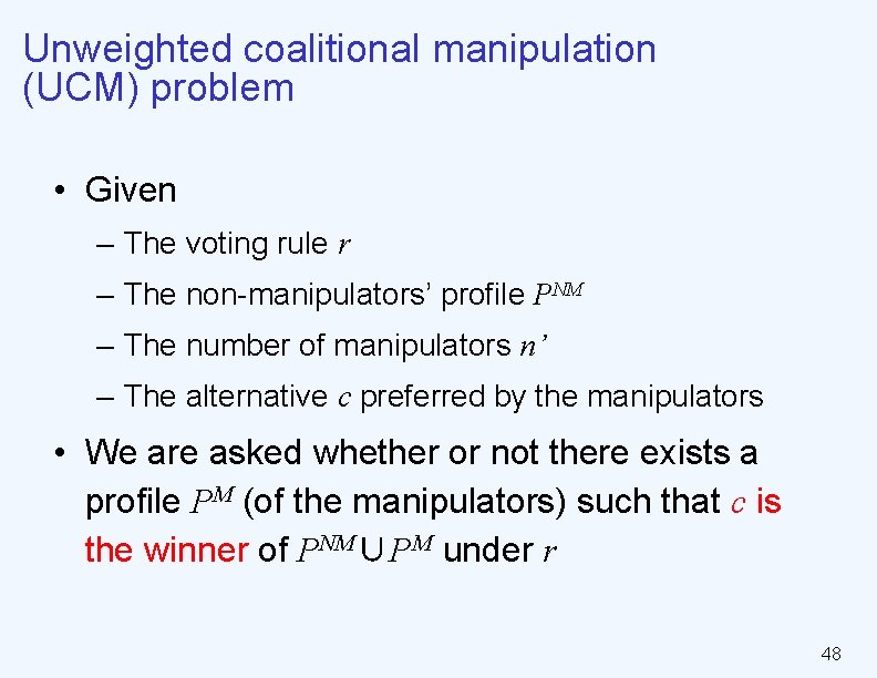 Unweighted coalitional manipulation (UCM) problem • Given – The voting rule r – The