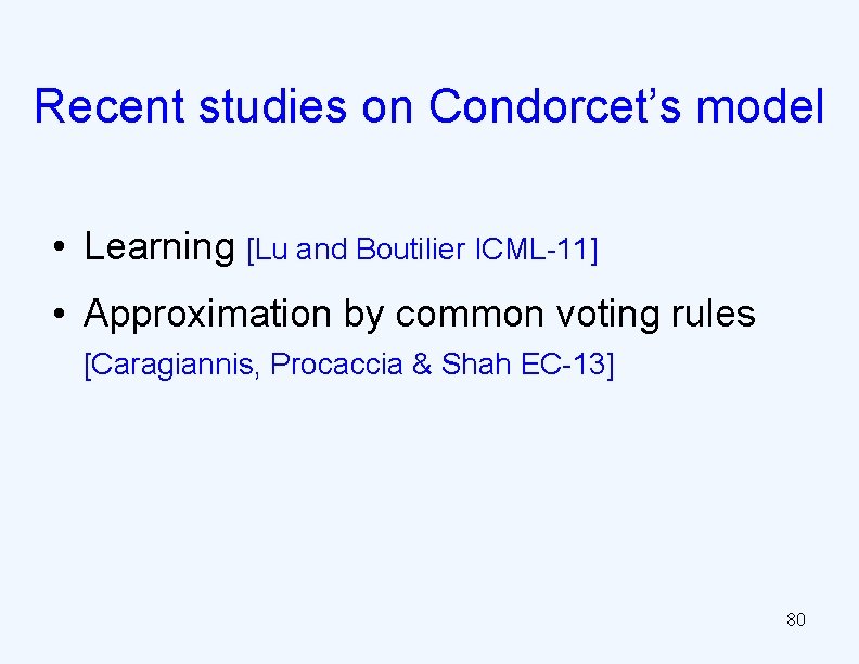 Recent studies on Condorcet’s model • Learning [Lu and Boutilier ICML-11] • Approximation by