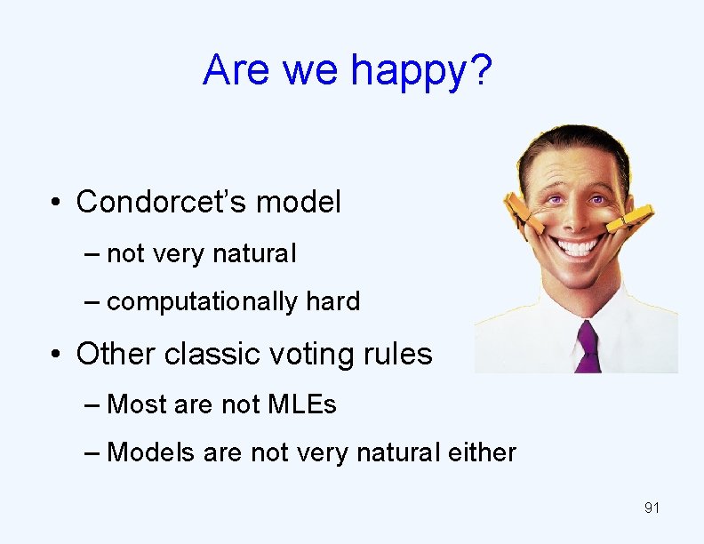 Are we happy? • Condorcet’s model – not very natural – computationally hard •