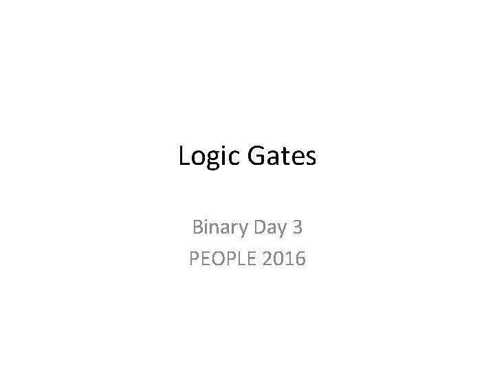 Logic Gates Binary Day 3 PEOPLE 2016 