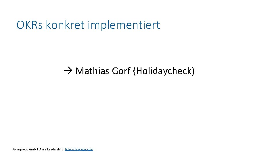 OKRs konkret implementiert Mathias Gorf (Holidaycheck) © improuv Gmb. H Agile Leadership. http: //improuv.