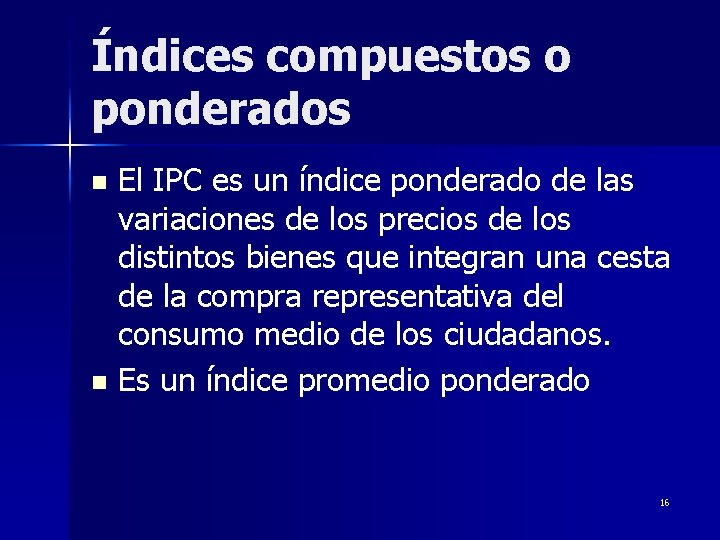 Índices compuestos o ponderados El IPC es un índice ponderado de las variaciones de