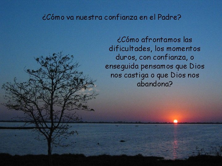 ¿Cómo va nuestra confianza en el Padre? ¿Cómo afrontamos las dificultades, los momentos duros,