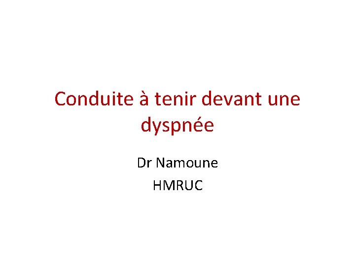 Conduite à tenir devant une dyspnée Dr Namoune HMRUC Conduite à tenir devant une dyspnée Dr Namoune HMRUC