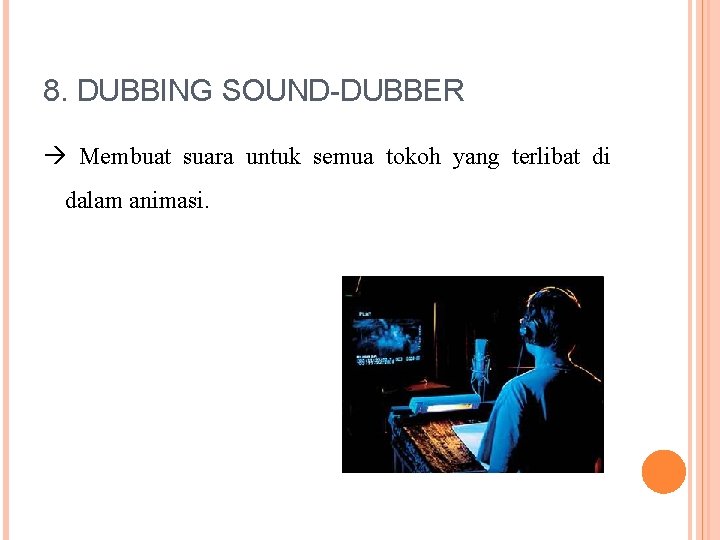 8. DUBBING SOUND-DUBBER Membuat suara untuk semua tokoh yang terlibat di dalam animasi. 