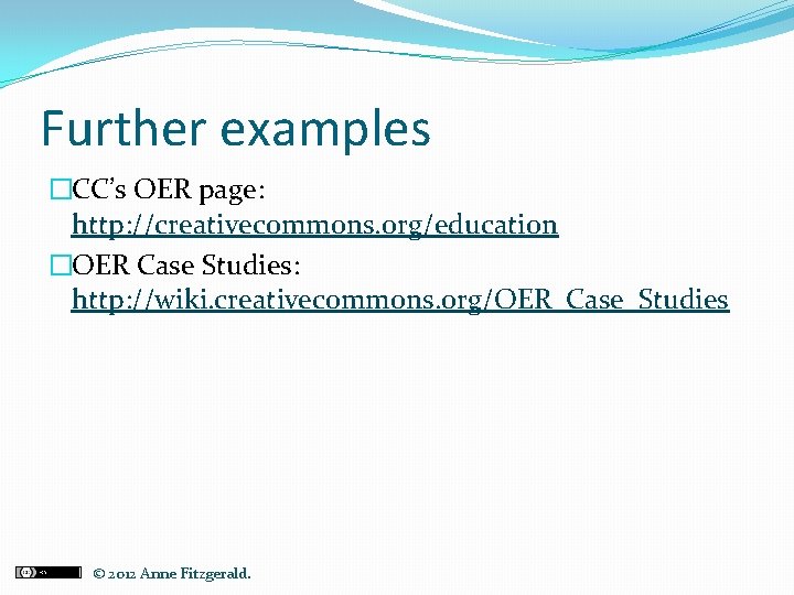 Further examples �CC’s OER page: http: //creativecommons. org/education �OER Case Studies: http: //wiki. creativecommons.