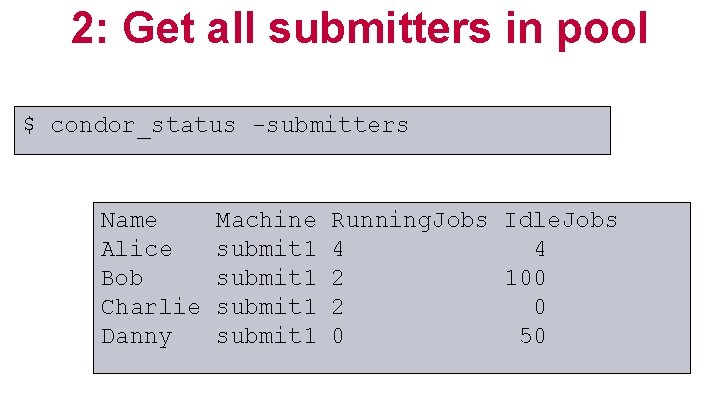 2: Get all submitters in pool $ condor_status -submitters Name Alice Bob Charlie Danny
