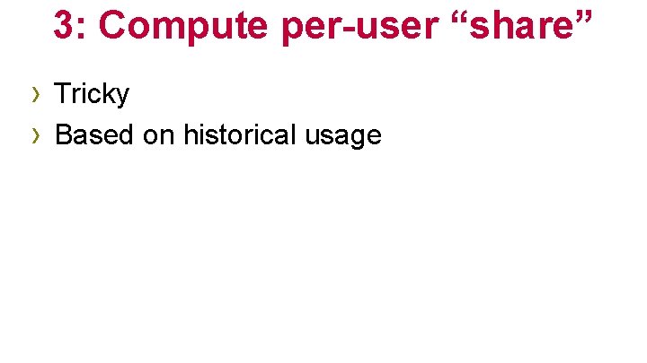 3: Compute per-user “share” › Tricky › Based on historical usage 