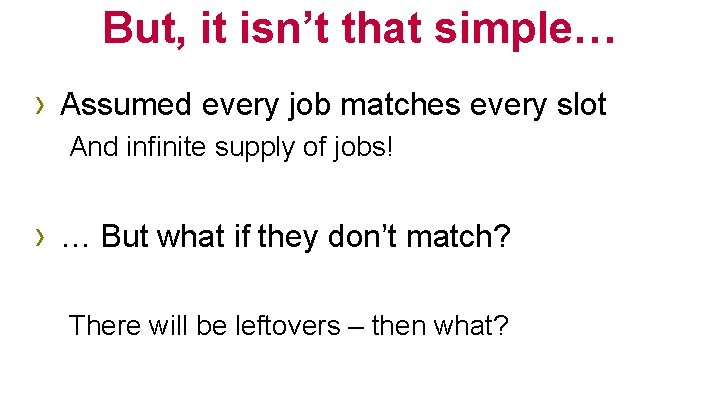But, it isn’t that simple… › Assumed every job matches every slot And infinite