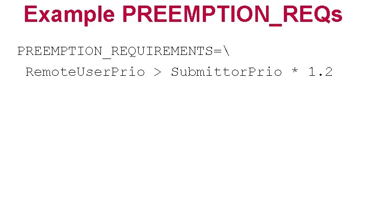 Example PREEMPTION_REQs PREEMPTION_REQUIREMENTS= Remote. User. Prio > Submittor. Prio * 1. 2 
