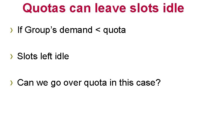 Quotas can leave slots idle › If Group’s demand < quota › Slots left