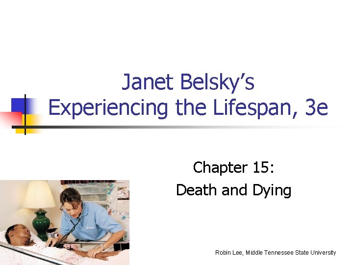 Janet Belsky’s Experiencing the Lifespan, 3 e Chapter 15: Death and Dying Robin Lee,