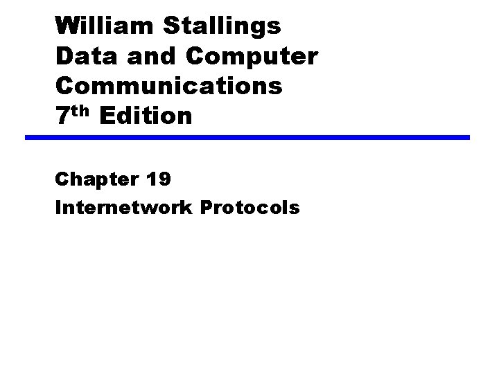 William Stallings Data and Computer Communications 7 th Edition Chapter 19 Internetwork Protocols 