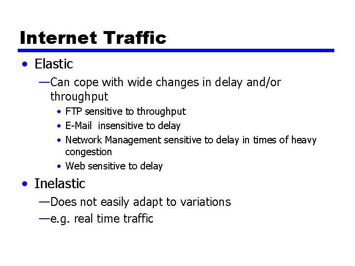 Internet Traffic • Elastic —Can cope with wide changes in delay and/or throughput •