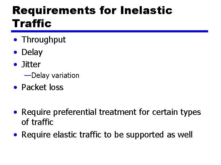 Requirements for Inelastic Traffic • Throughput • Delay • Jitter —Delay variation • Packet