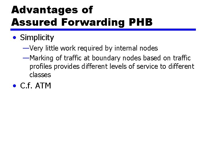 Advantages of Assured Forwarding PHB • Simplicity —Very little work required by internal nodes