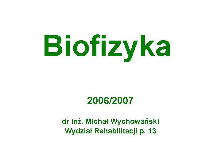 Biofizyka 2006/2007 dr inż. Michał Wychowański Wydział Rehabilitacji p. 13 