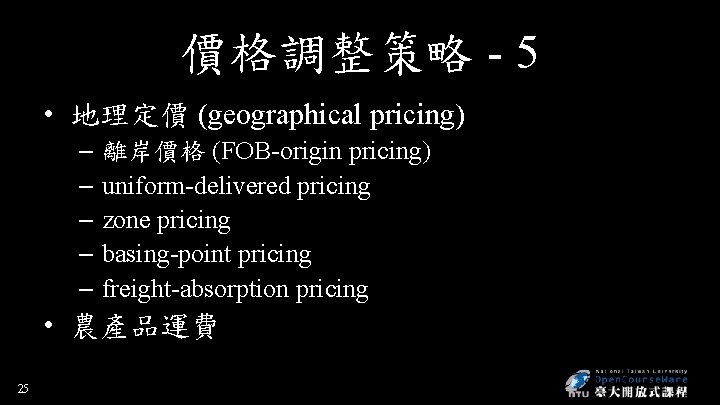 價格調整策略 - 5 • 地理定價 (geographical pricing) – 離岸價格 (FOB-origin pricing) – uniform-delivered pricing