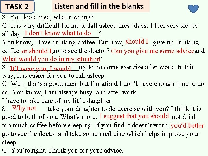 TASK 2 Listen and fill in the blanks S: You look tired, what’s wrong?