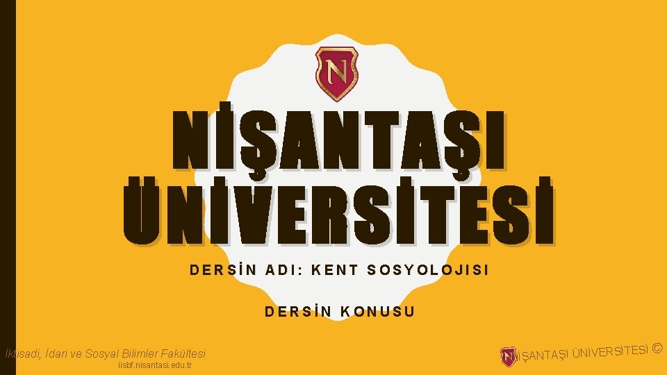 NİŞANTAŞI ÜNİVERSİTESİ DERSİN ADI: KENT SOSYOLOJISI DERSİN KONUSU İktisadi, İdari ve Sosyal Bilimler Fakültesi