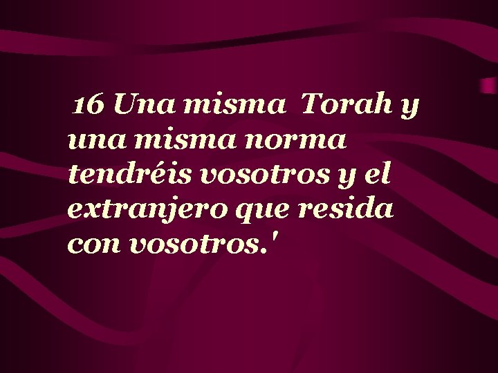 16 Una misma Torah y una misma norma tendréis vosotros y el extranjero que