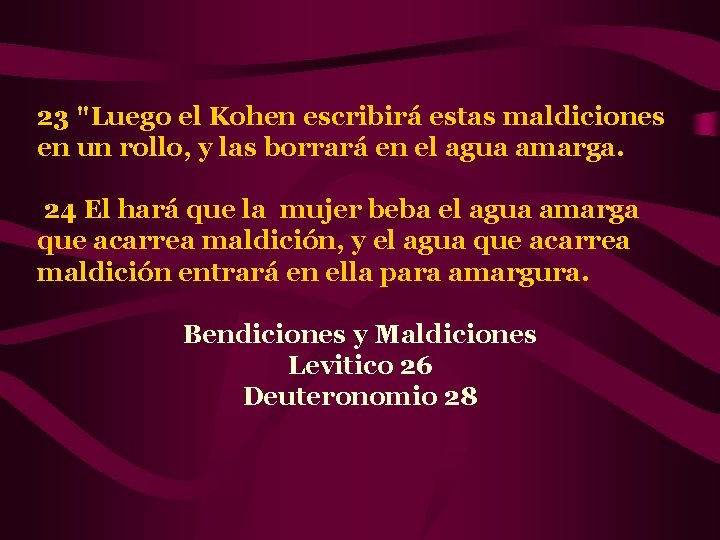 23 "Luego el Kohen escribirá estas maldiciones en un rollo, y las borrará en